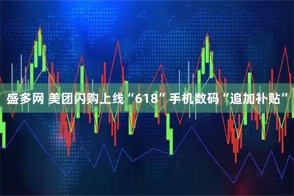 盛多网 美团闪购上线“618”手机数码“追加补贴”