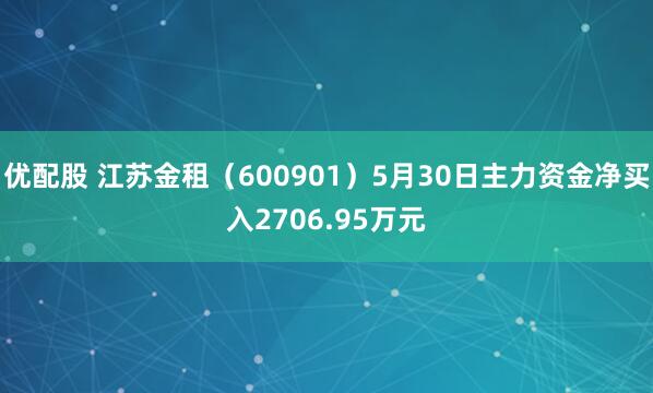 优配股 江苏金租（600901）5月30日主力资金净买入2706.95万元