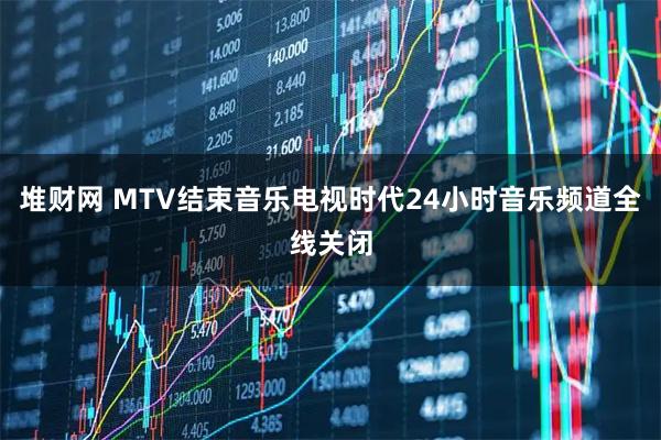堆财网 MTV结束音乐电视时代24小时音乐频道全线关闭