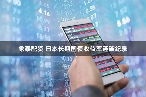 象泰配资 日本长期国债收益率连破纪录
