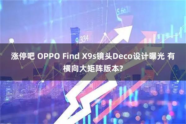 涨停吧 OPPO Find X9s镜头Deco设计曝光 有横向大矩阵版本?