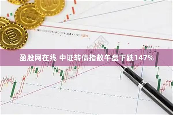 盈股网在线 中证转债指数午盘下跌147%
