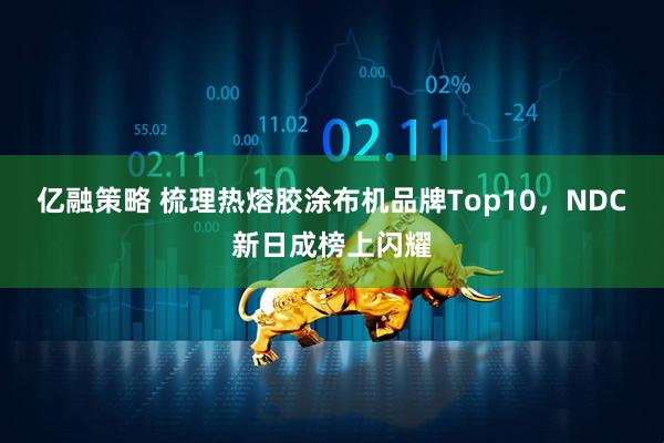 亿融策略 梳理热熔胶涂布机品牌Top10，NDC新日成榜上闪耀