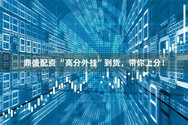 鼎盛配资 “高分外挂”到货，带你上分！