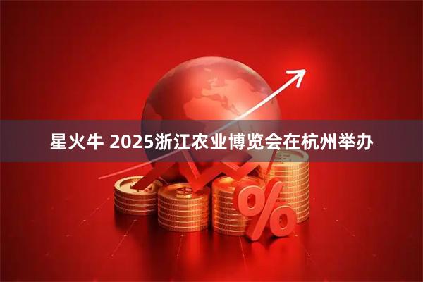 星火牛 2025浙江农业博览会在杭州举办