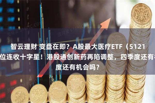 智云理财 变盘在即？A股最大医疗ETF（512170）低位连收十字星！港股通创新药再陷调整，四季度还有机会吗？