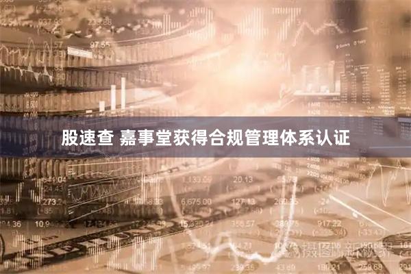股速查 嘉事堂获得合规管理体系认证