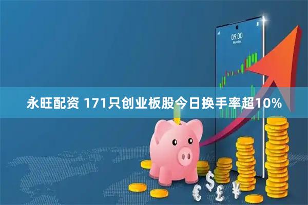 永旺配资 171只创业板股今日换手率超10%