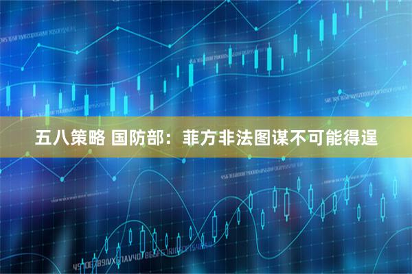 五八策略 国防部：菲方非法图谋不可能得逞